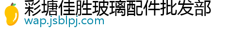 彩塘佳胜玻璃配件批发部