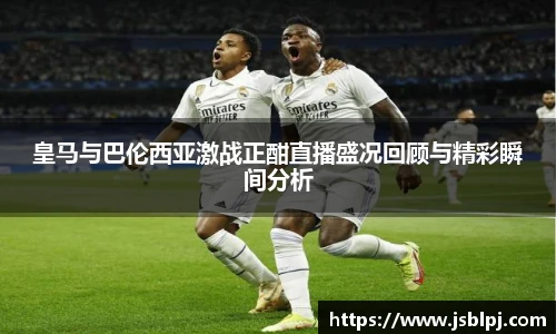 皇马与巴伦西亚激战正酣直播盛况回顾与精彩瞬间分析
