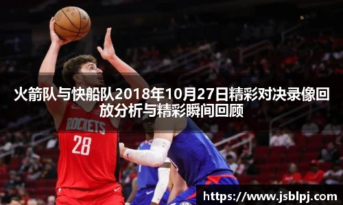 火箭队与快船队2018年10月27日精彩对决录像回放分析与精彩瞬间回顾