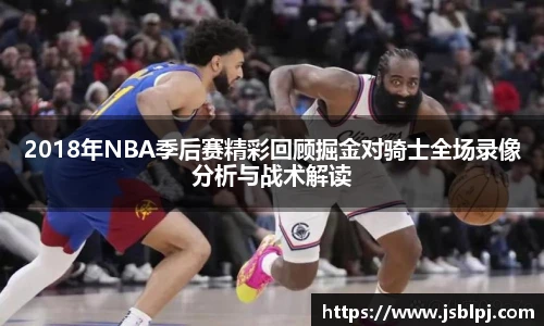 2018年NBA季后赛精彩回顾掘金对骑士全场录像分析与战术解读